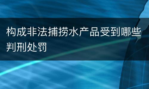 构成非法捕捞水产品受到哪些判刑处罚
