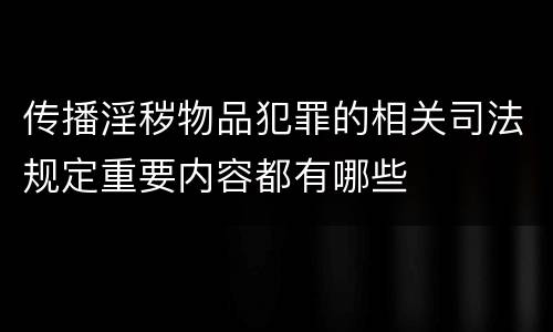 传播淫秽物品犯罪的相关司法规定重要内容都有哪些