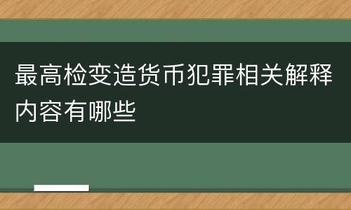 最高检变造货币犯罪相关解释内容有哪些
