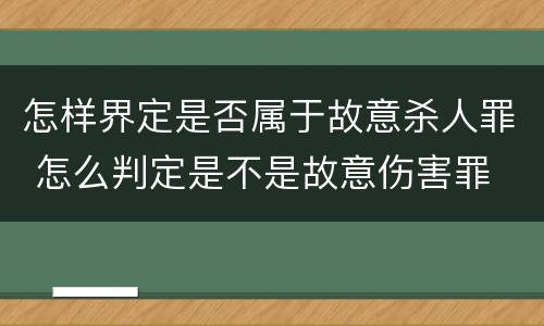 怎样界定是否属于故意杀人罪 怎么判定是不是故意伤害罪