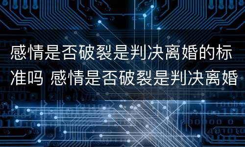 感情是否破裂是判决离婚的标准吗 感情是否破裂是判决离婚的标准吗知乎