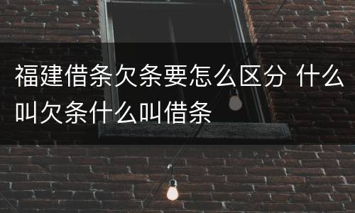 福建借条欠条要怎么区分 什么叫欠条什么叫借条