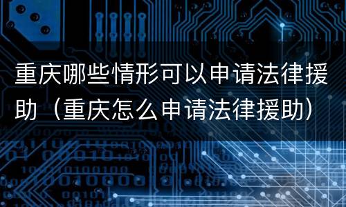 重庆哪些情形可以申请法律援助（重庆怎么申请法律援助）