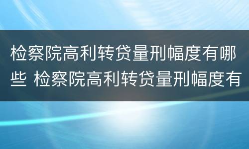 检察院高利转贷量刑幅度有哪些 检察院高利转贷量刑幅度有哪些标准