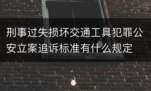 刑事过失损坏交通工具犯罪公安立案追诉标准有什么规定