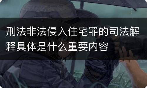 刑法非法侵入住宅罪的司法解释具体是什么重要内容