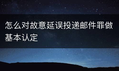 怎么对故意延误投递邮件罪做基本认定