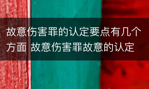 故意伤害罪的认定要点有几个方面 故意伤害罪故意的认定