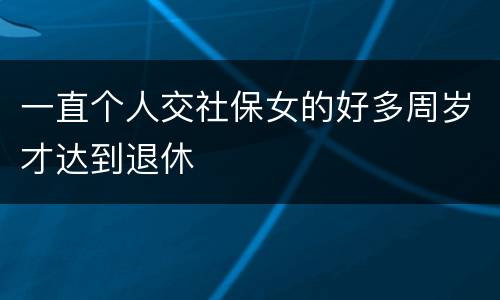 一直个人交社保女的好多周岁才达到退休