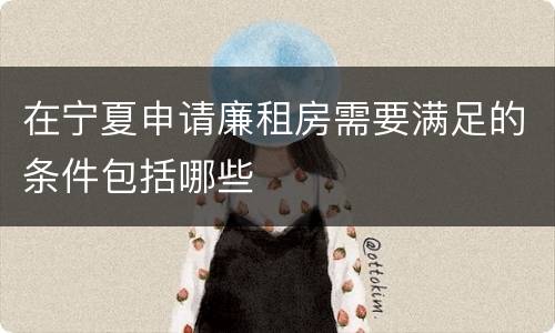 在宁夏申请廉租房需要满足的条件包括哪些