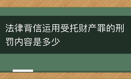法律背信运用受托财产罪的刑罚内容是多少