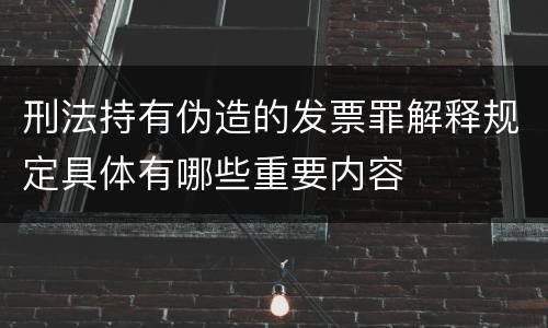 刑法持有伪造的发票罪解释规定具体有哪些重要内容