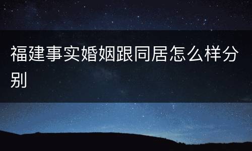 福建事实婚姻跟同居怎么样分别