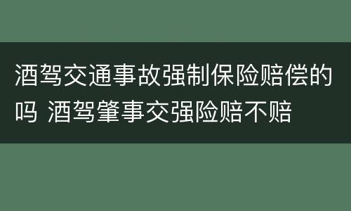 酒驾交通事故强制保险赔偿的吗 酒驾肇事交强险赔不赔