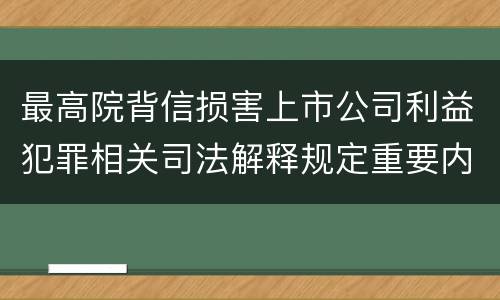 最高院背信损害上市公司利益犯罪相关司法解释规定重要内容包括什么