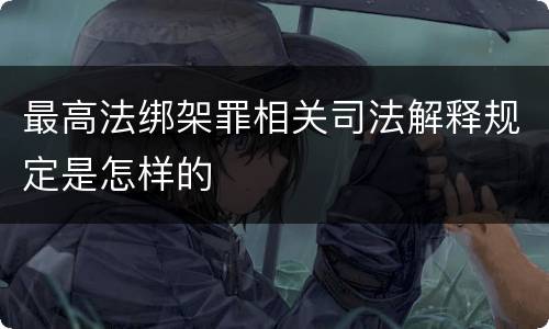 最高法绑架罪相关司法解释规定是怎样的
