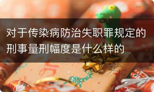 对于传染病防治失职罪规定的刑事量刑幅度是什么样的
