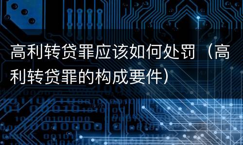 高利转贷罪应该如何处罚（高利转贷罪的构成要件）