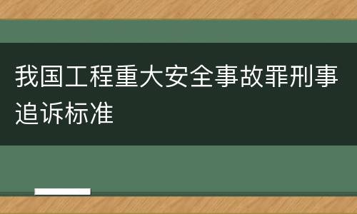 我国工程重大安全事故罪刑事追诉标准
