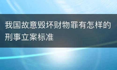 我国故意毁坏财物罪有怎样的刑事立案标准