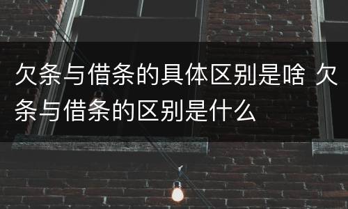 欠条与借条的具体区别是啥 欠条与借条的区别是什么