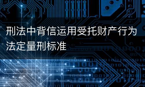 刑法中背信运用受托财产行为法定量刑标准