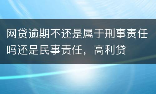 网贷逾期不还是属于刑事责任吗还是民事责任，高利贷