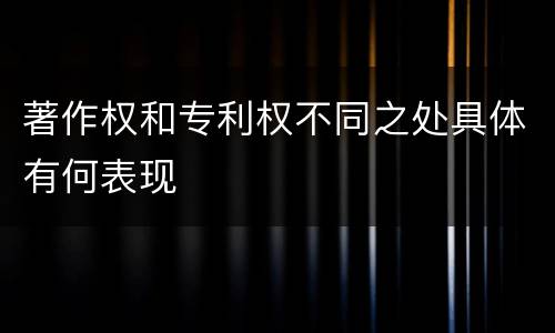 著作权和专利权不同之处具体有何表现
