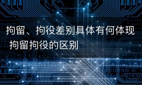 拘留、拘役差别具体有何体现 拘留拘役的区别