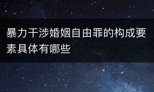暴力干涉婚姻自由罪的构成要素具体有哪些