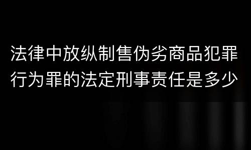 法律中放纵制售伪劣商品犯罪行为罪的法定刑事责任是多少