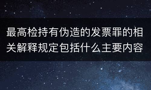 最高检持有伪造的发票罪的相关解释规定包括什么主要内容
