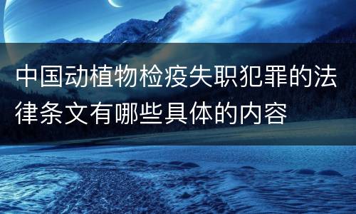中国动植物检疫失职犯罪的法律条文有哪些具体的内容