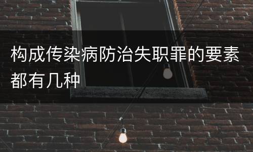 构成传染病防治失职罪的要素都有几种