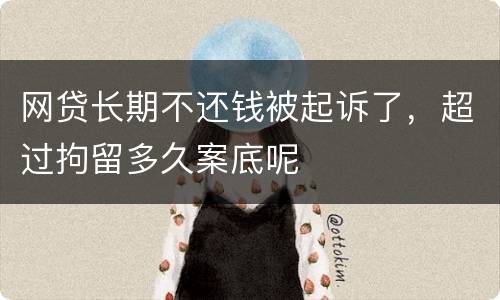 网贷长期不还钱被起诉了，超过拘留多久案底呢
