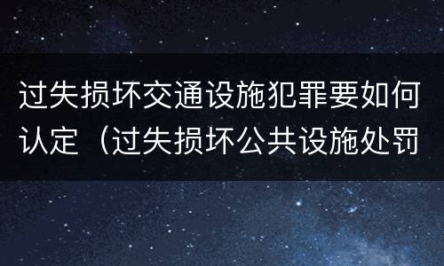 过失损坏交通设施犯罪要如何认定（过失损坏公共设施处罚）