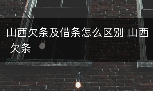山西欠条及借条怎么区别 山西 欠条