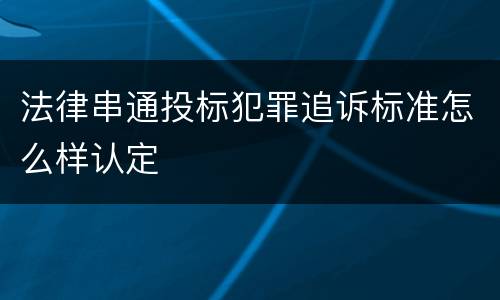 法律串通投标犯罪追诉标准怎么样认定