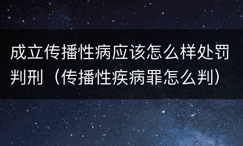 成立传播性病应该怎么样处罚判刑（传播性疾病罪怎么判）
