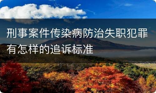 刑事案件传染病防治失职犯罪有怎样的追诉标准