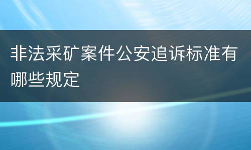 非法采矿案件公安追诉标准有哪些规定