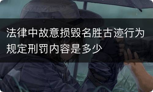 法律中故意损毁名胜古迹行为规定刑罚内容是多少