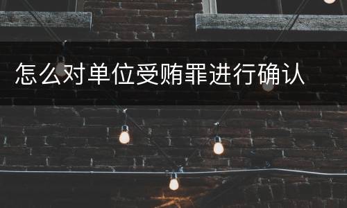 怎么对单位受贿罪进行确认