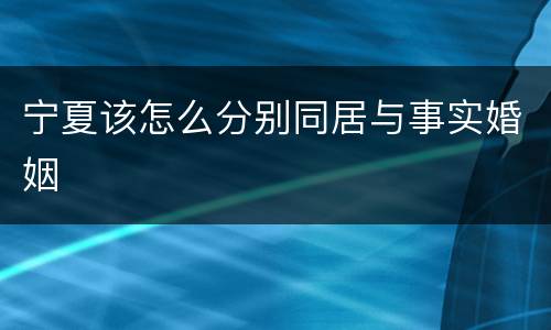 宁夏该怎么分别同居与事实婚姻