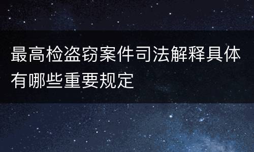 最高检盗窃案件司法解释具体有哪些重要规定