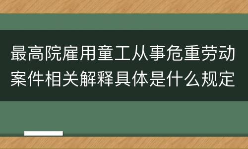 最高院雇用童工从事危重劳动案件相关解释具体是什么规定