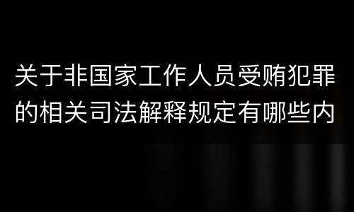 关于非国家工作人员受贿犯罪的相关司法解释规定有哪些内容