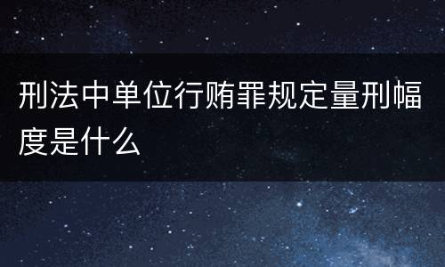 刑法中单位行贿罪规定量刑幅度是什么