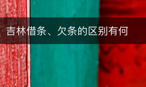 吉林借条、欠条的区别有何