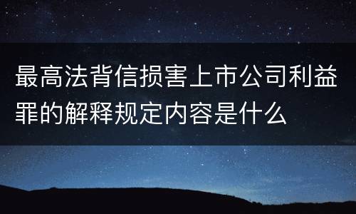 最高法背信损害上市公司利益罪的解释规定内容是什么